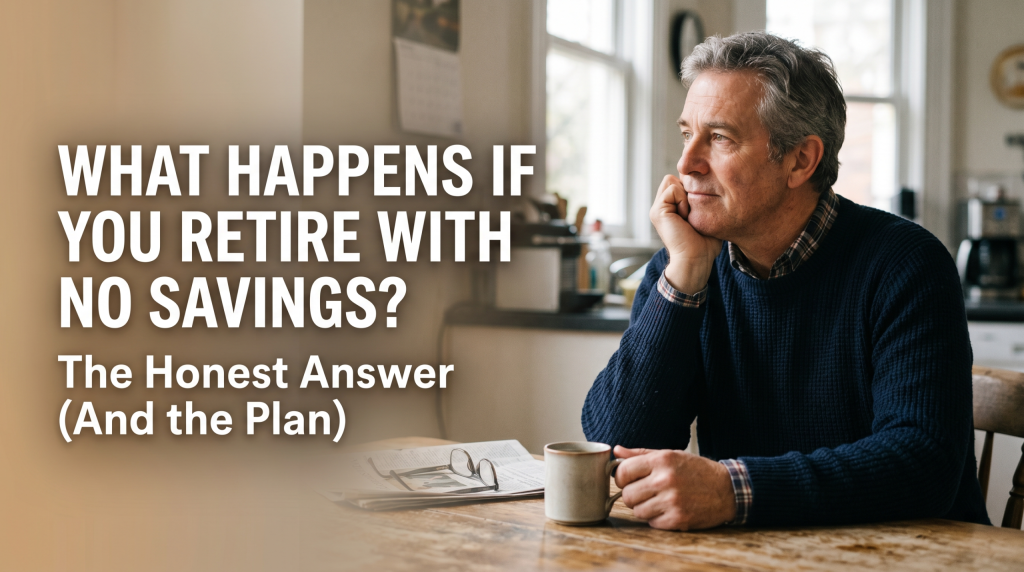 What Happens If You Retire With No Savings The Honest Answer (And the Plan)